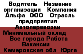 Водитель › Название организации ­ Компания Альфа, ООО › Отрасль предприятия ­ Автоперевозки › Минимальный оклад ­ 1 - Все города Работа » Вакансии   . Кемеровская обл.,Юрга г.